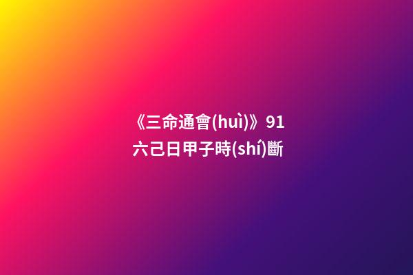 《三命通會(huì)》9.1 六己日甲子時(shí)斷